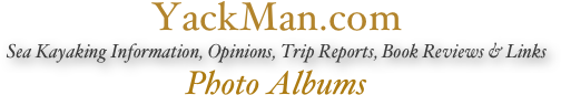 YackMan.com
Sea Kayaking Information, Opinions, Trip Reports, Book Reviews & Links
Photo Albums

