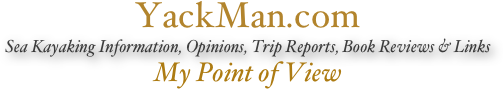 YackMan.com
Sea Kayaking Information, Opinions, Trip Reports, Book Reviews & Links
My Point of View
