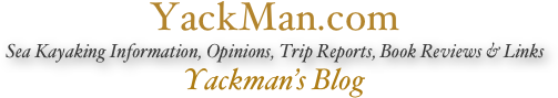 YackMan.com
Sea Kayaking Information, Opinions, Trip Reports, Book Reviews & Links
Yackman’s Blog