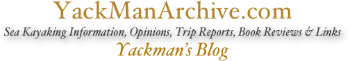 YackManArchive.com
Sea Kayaking Information, Opinions, Trip Reports, Book Reviews & Links
Yackman’s Blog