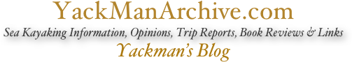 YackManArchive.com
Sea Kayaking Information, Opinions, Trip Reports, Book Reviews & Links
Yackman’s Blog